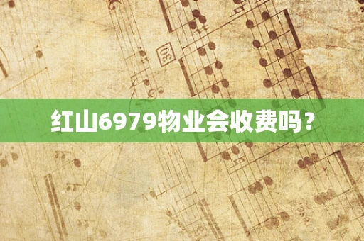 红山6979物业会收费吗？
