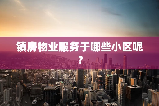 镇房物业服务于哪些小区呢？
