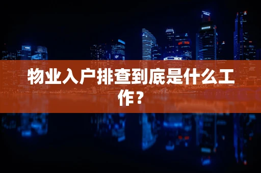 物业入户排查到底是什么工作？