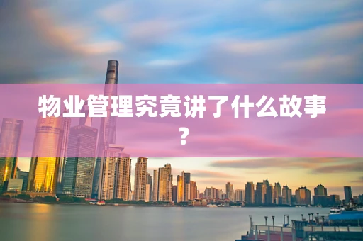 物业管理究竟讲了什么故事？
