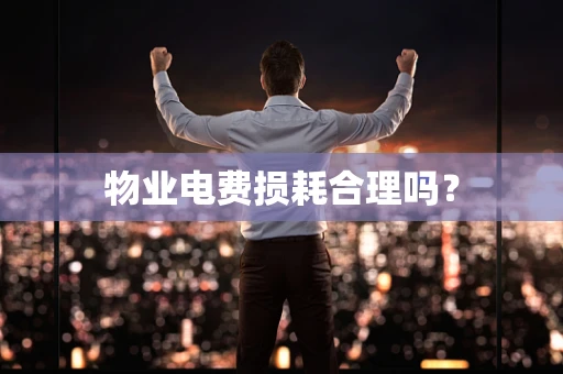 物业电费损耗合理吗？