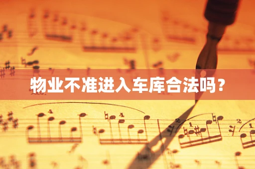 物业不准进入车库合法吗？