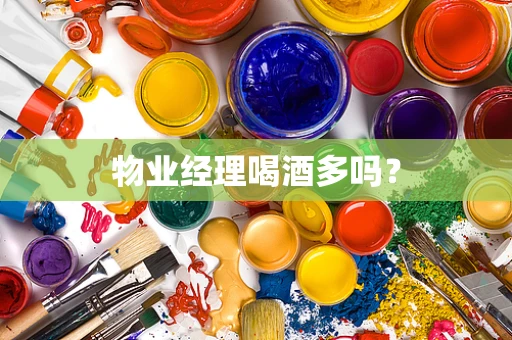 物业经理喝酒多吗？