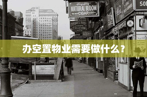 办空置物业需要做什么？