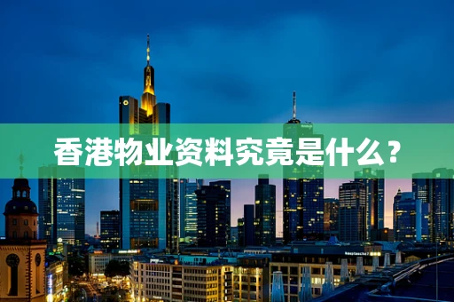 香港物业资料究竟是什么？