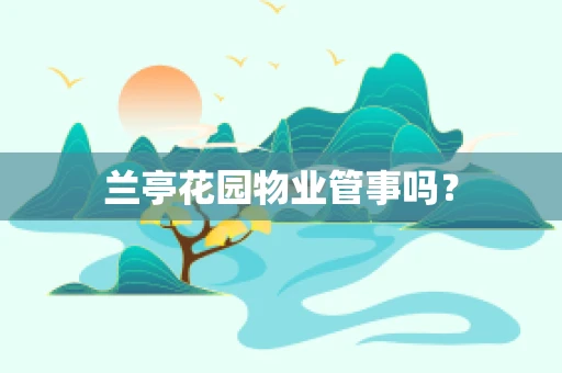 兰亭花园物业管事吗？