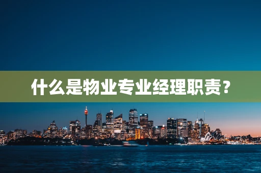 什么是物业专业经理职责？