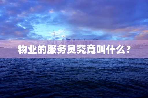 物业的服务员究竟叫什么？