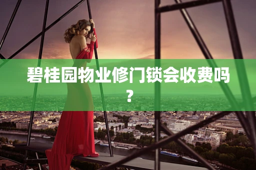 碧桂园物业修门锁会收费吗？