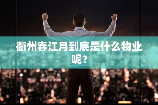 衢州春江月到底是什么物业呢？