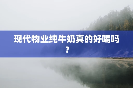 现代物业纯牛奶真的好喝吗？