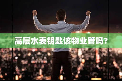 高层水表钥匙该物业管吗？