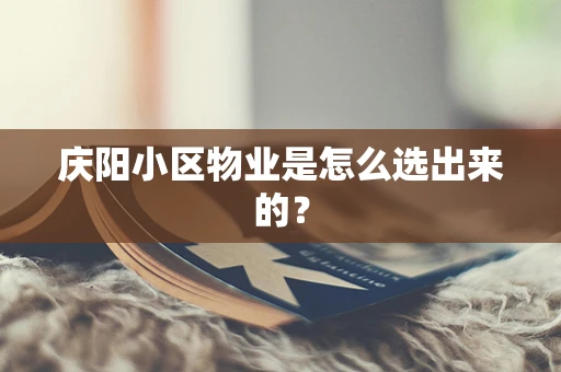 庆阳小区物业是怎么选出来的？