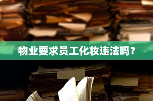 物业要求员工化妆违法吗？