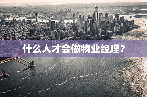什么人才会做物业经理？