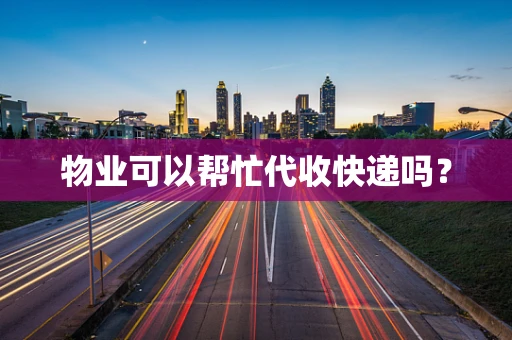 物业可以帮忙代收快递吗？