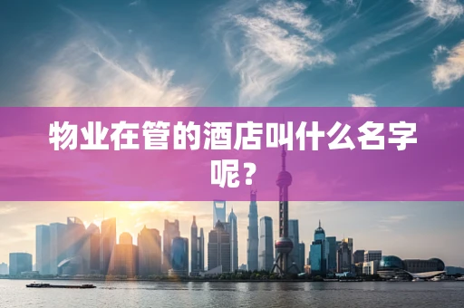 物业在管的酒店叫什么名字呢？