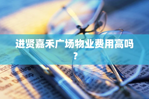 进贤嘉禾广场物业费用高吗？
