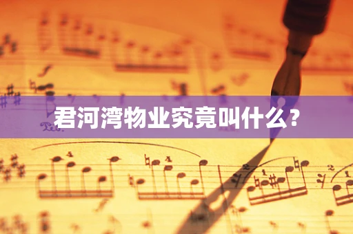 君河湾物业究竟叫什么？