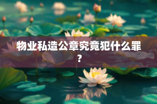 物业私造公章究竟犯什么罪？