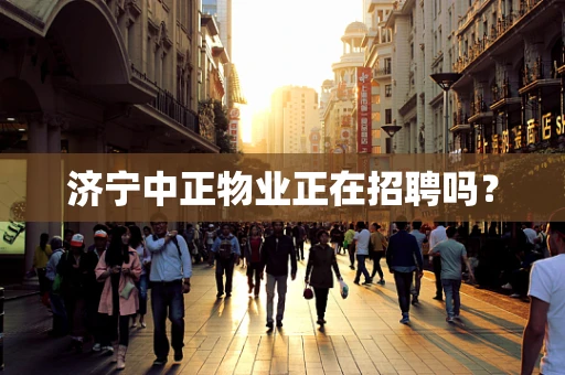济宁中正物业正在招聘吗？