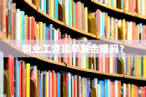 物业工资提早发合理吗？