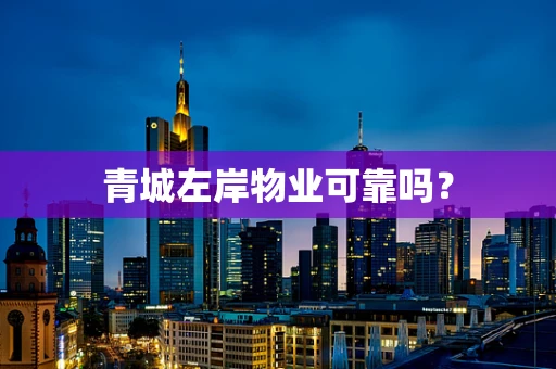 青城左岸物业可靠吗？