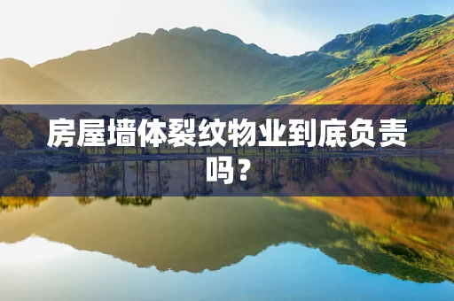 房屋墙体裂纹物业到底负责吗？
