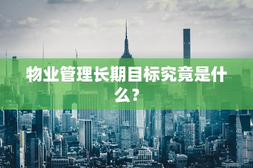 物业管理长期目标究竟是什么？