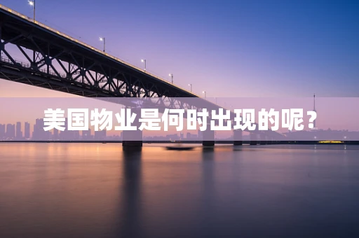 美国物业是何时出现的呢？