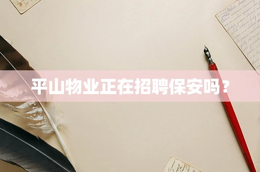 平山物业正在招聘保安吗？
