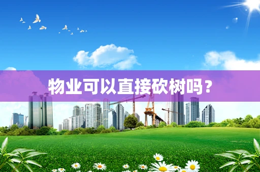 物业可以直接砍树吗？