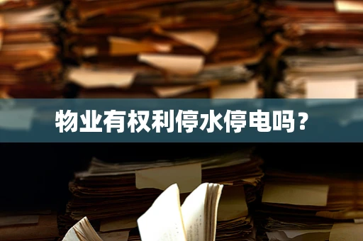 物业有权利停水停电吗？