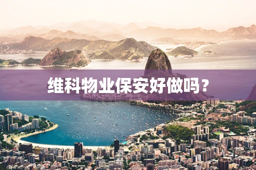 维科物业保安好做吗？