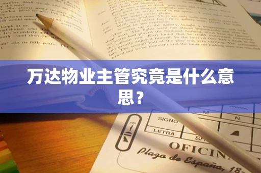 万达物业主管究竟是什么意思？