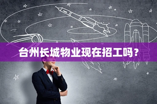 台州长城物业现在招工吗？