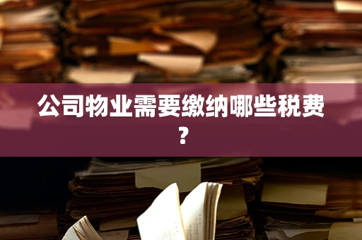 公司物业需要缴纳哪些税费？