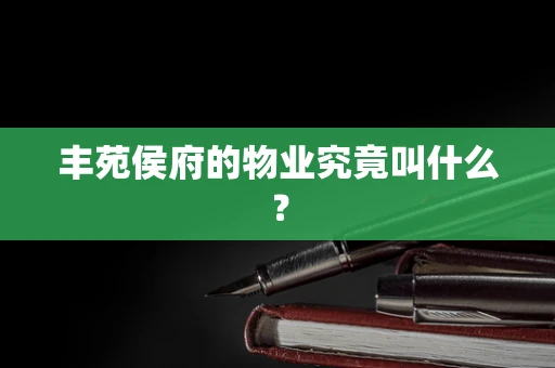 丰苑侯府的物业究竟叫什么？