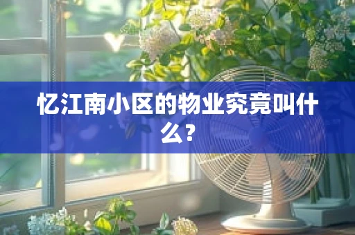 忆江南小区的物业究竟叫什么？