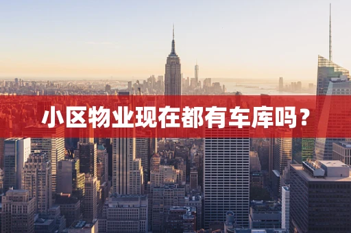 小区物业现在都有车库吗？