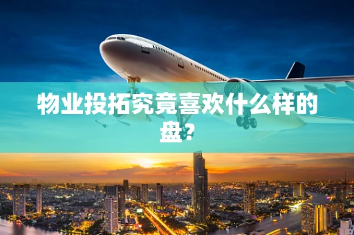 物业投拓究竟喜欢什么样的盘？