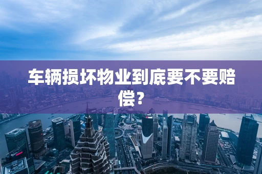 车辆损坏物业到底要不要赔偿？