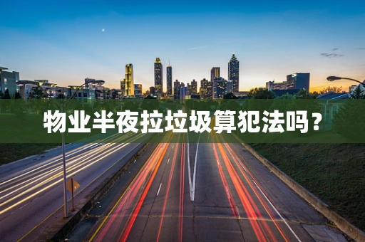 物业半夜拉垃圾算犯法吗？