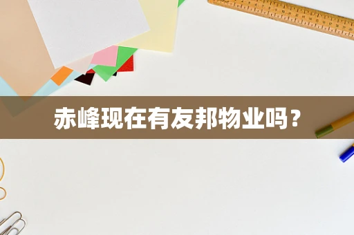 赤峰现在有友邦物业吗？