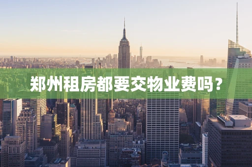 郑州租房都要交物业费吗？