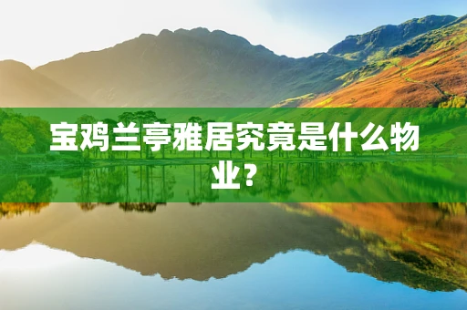 宝鸡兰亭雅居究竟是什么物业？