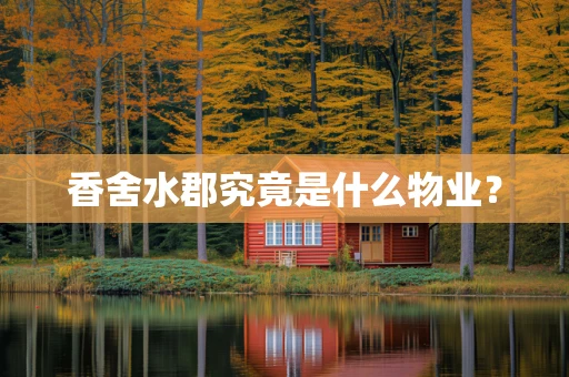 香舍水郡究竟是什么物业？