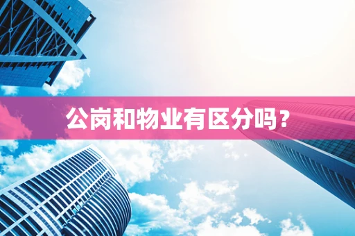 公岗和物业有区分吗？