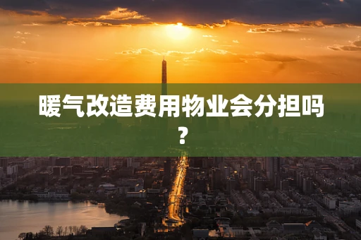 暖气改造费用物业会分担吗？