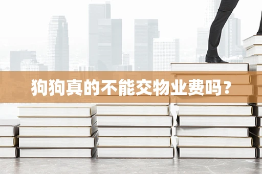 狗狗真的不能交物业费吗？